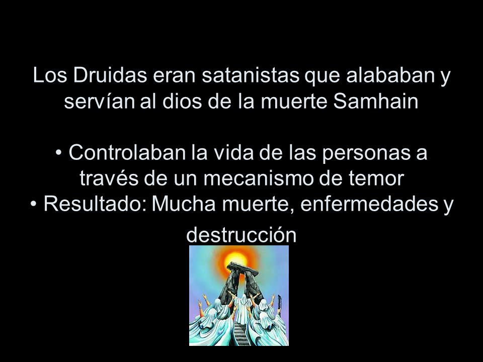 Los Druidas eran satanistas que alababan y servían al dios de la muerte Samhain • Controlaban la vida de las personas a través de un mecanismo de temor • Resultado: Mucha muerte, enfermedades y destrucción
