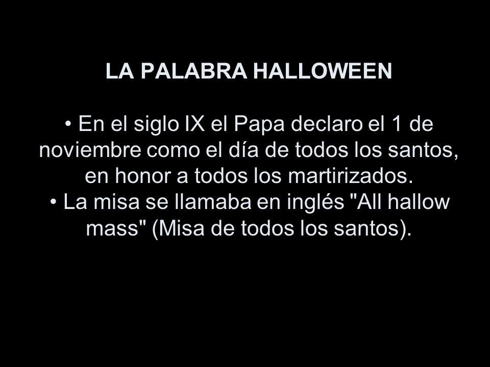 LA PALABRA HALLOWEEN • En el siglo IX el Papa declaro el 1 de noviembre como el día de todos los santos, en honor a todos los martirizados.
