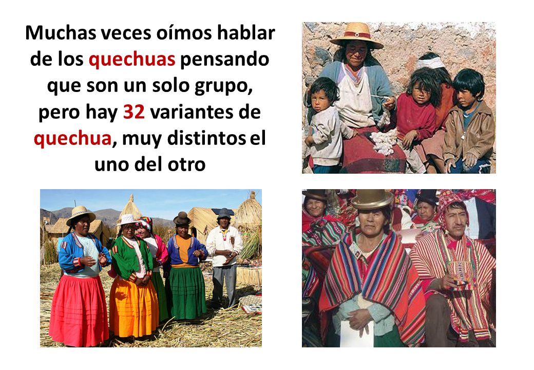 Muchas veces oímos hablar de los quechuas pensando que son un solo grupo, pero hay 32 variantes de quechua, muy distintos el uno del otro