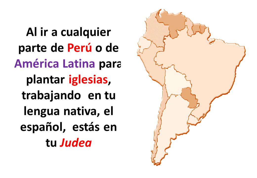 Al ir a cualquier parte de Perú o de América Latina para plantar iglesias, trabajando en tu lengua nativa, el español, estás en tu Judea