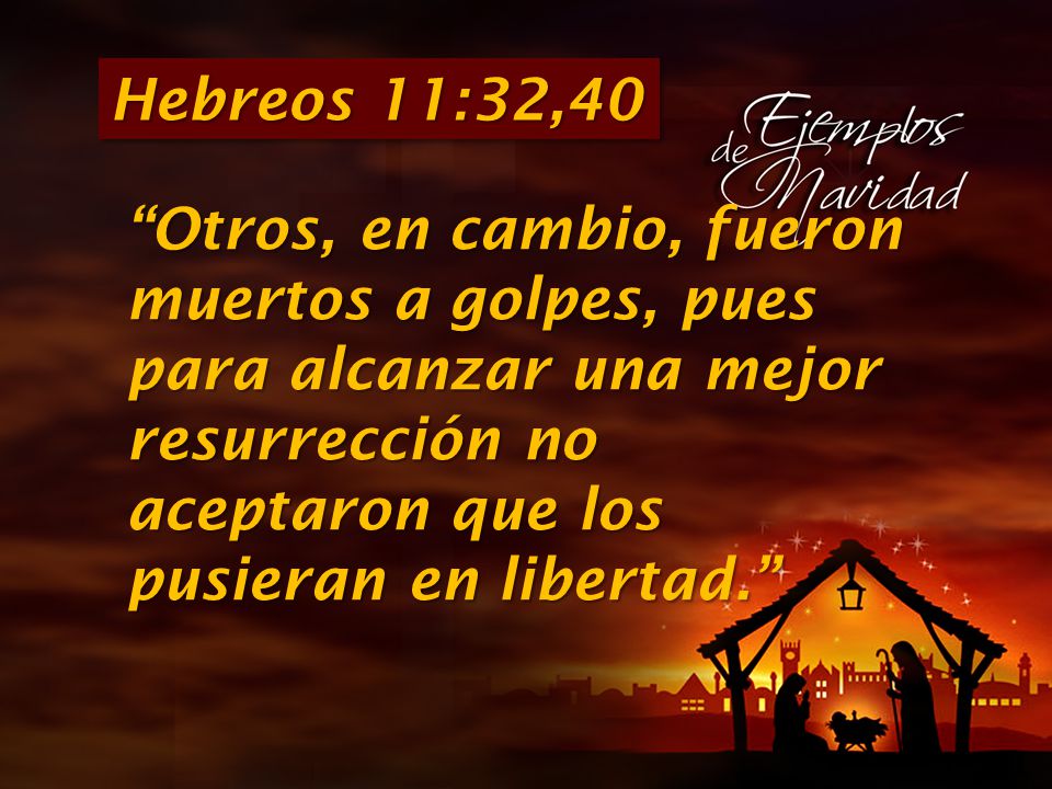 Hebreos 11:32,40 Otros, en cambio, fueron muertos a golpes, pues para alcanzar una mejor resurrección no aceptaron que los pusieran en libertad.