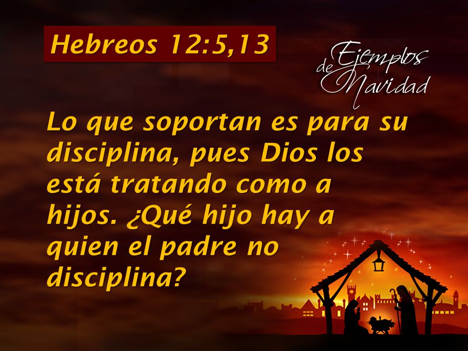 Hebreos 12:5,13 Lo que soportan es para su disciplina, pues Dios los está tratando como a hijos. ¿Qué hijo hay a quien el padre no disciplina