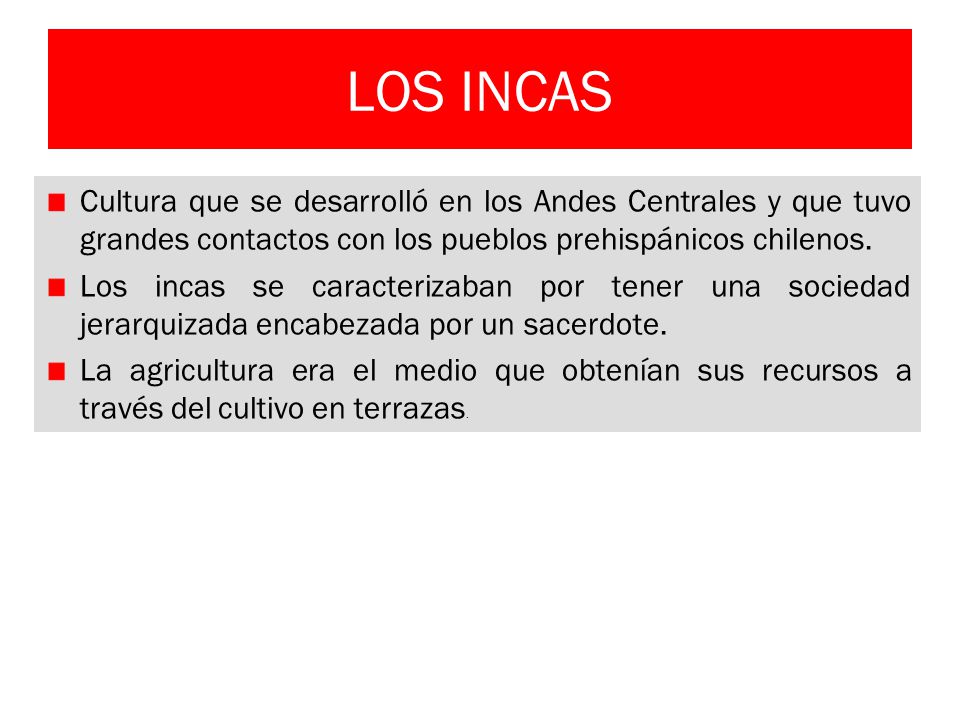 LOS INCAS Cultura que se desarrolló en los Andes Centrales y que tuvo grandes contactos con los pueblos prehispánicos chilenos.