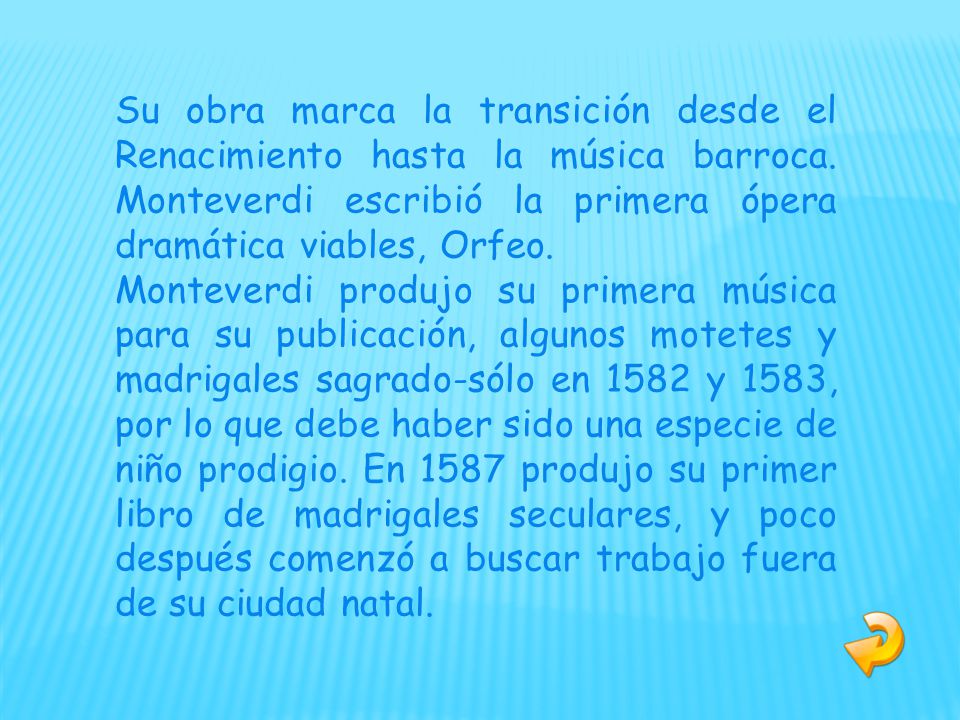 Su obra marca la transición desde el Renacimiento hasta la música barroca. Monteverdi escribió la primera ópera dramática viables, Orfeo.