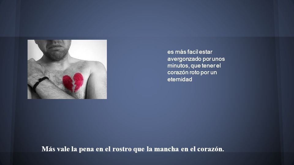 Más vale la pena en el rostro que la mancha en el corazón.