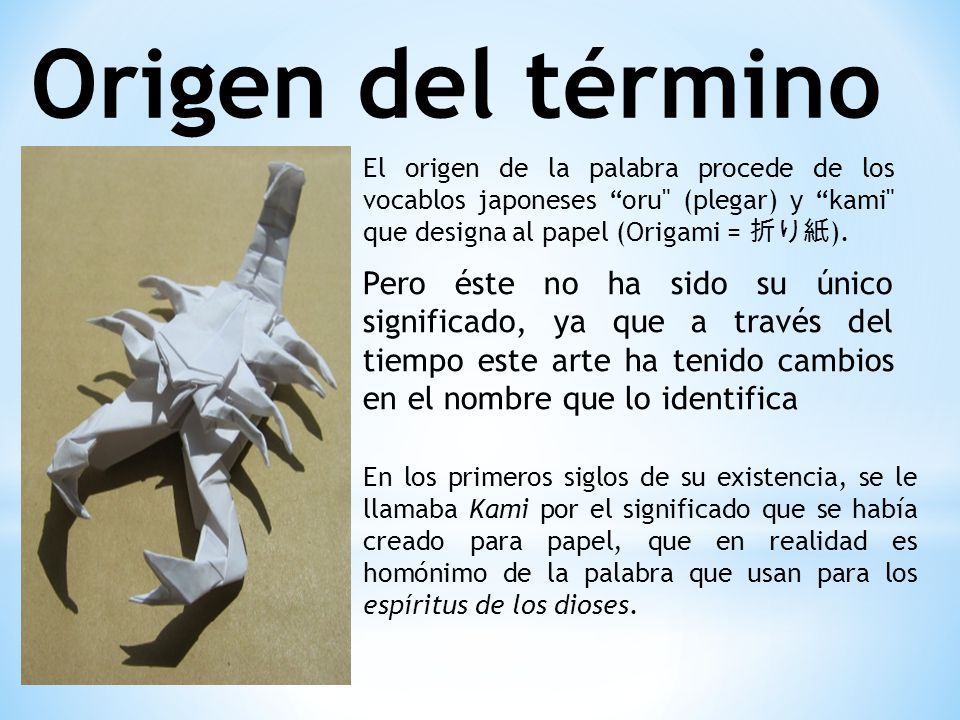 Origen del término El origen de la palabra procede de los vocablos japoneses oru (plegar) y kami que designa al papel (Origami = 折り紙).