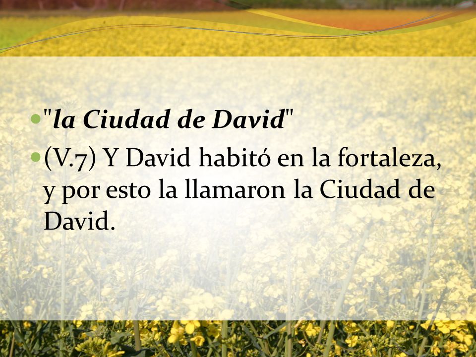 la Ciudad de David (V.7) Y David habitó en la fortaleza, y por esto la llamaron la Ciudad de David.