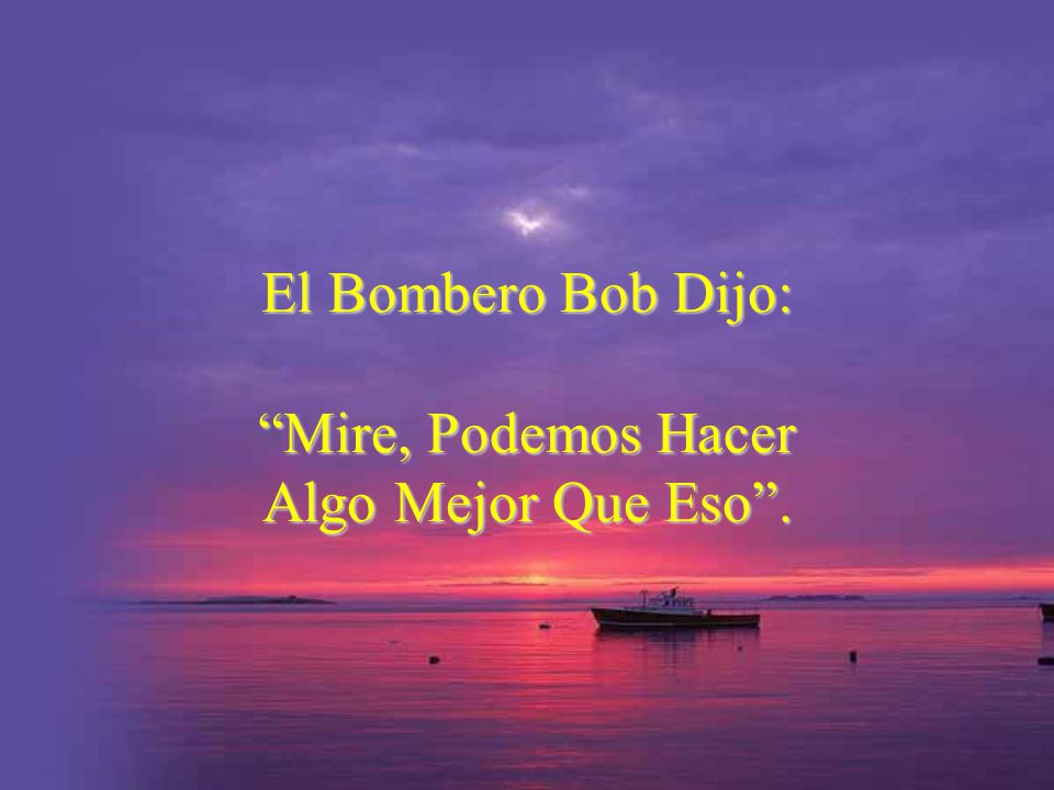 El Bombero Bob Dijo: Mire, Podemos Hacer Algo Mejor Que Eso .
