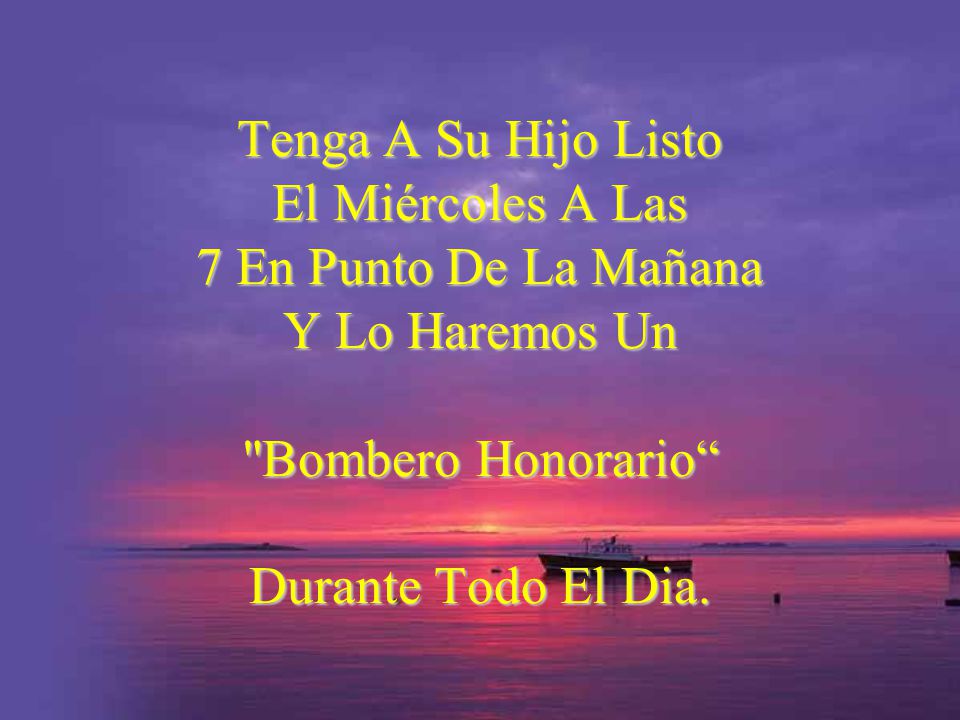 Tenga A Su Hijo Listo El Miércoles A Las 7 En Punto De La Mañana Y Lo Haremos Un Bombero Honorario Durante Todo El Dia.