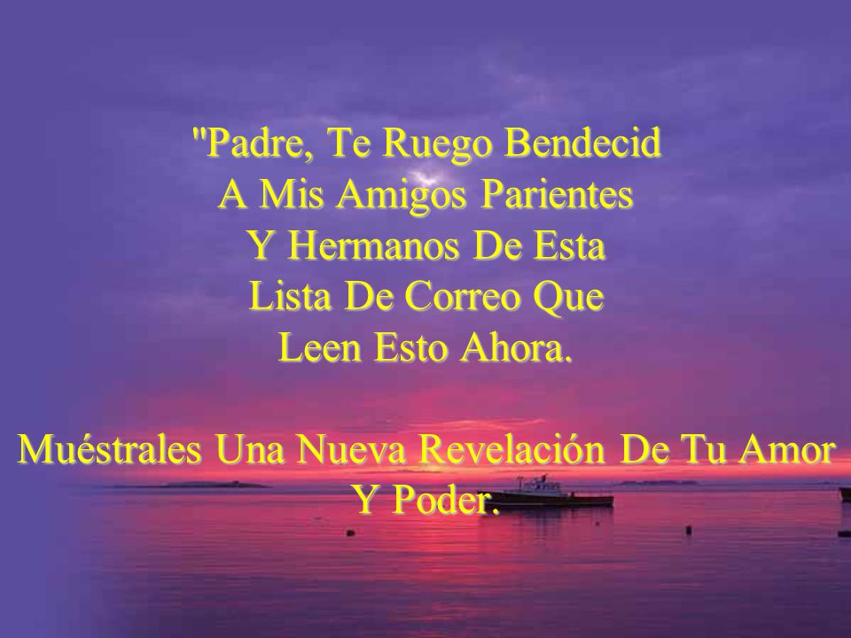 Padre, Te Ruego Bendecid A Mis Amigos Parientes Y Hermanos De Esta Lista De Correo Que Leen Esto Ahora.