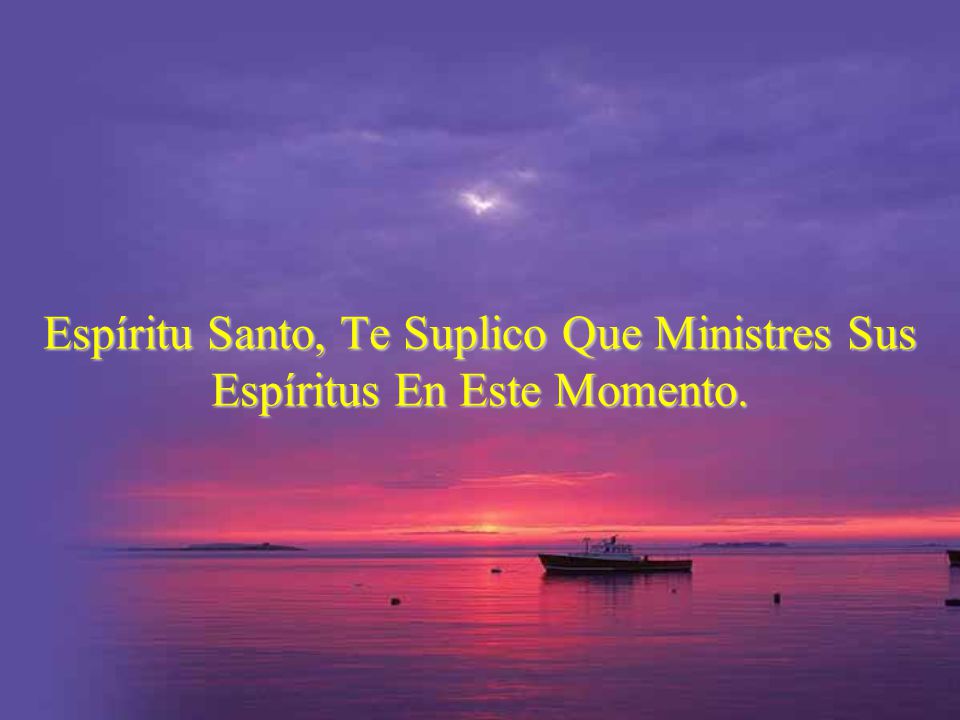 Espíritu Santo, Te Suplico Que Ministres Sus Espíritus En Este Momento.