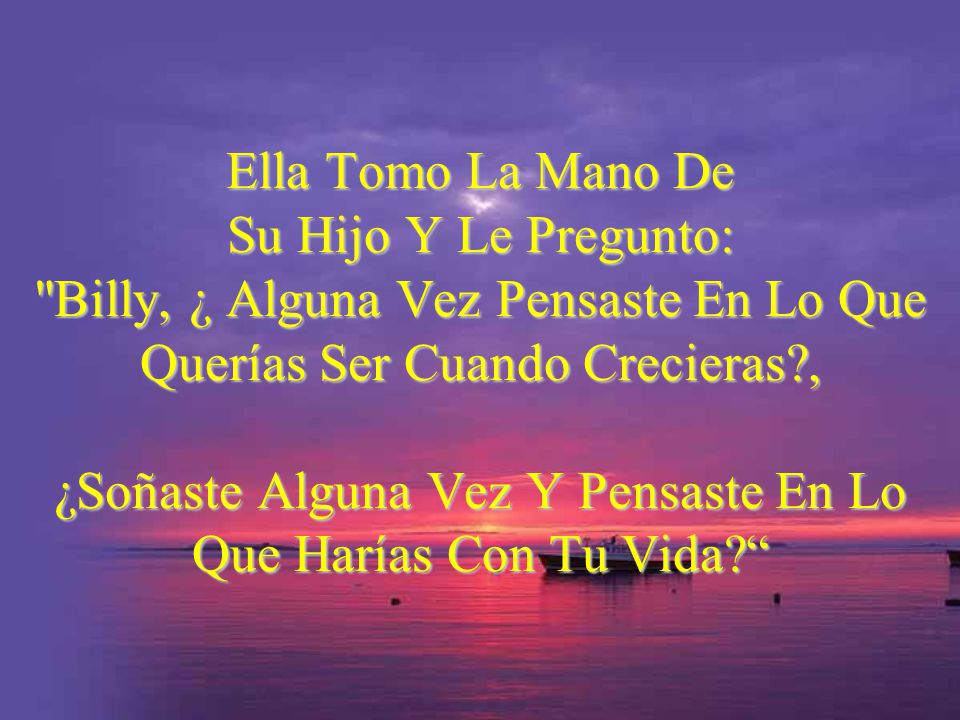 Ella Tomo La Mano De Su Hijo Y Le Pregunto: Billy, ¿ Alguna Vez Pensaste En Lo Que Querías Ser Cuando Crecieras , ¿Soñaste Alguna Vez Y Pensaste En Lo Que Harías Con Tu Vida