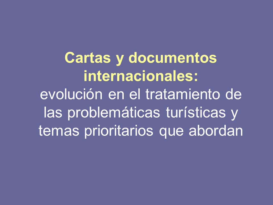 Cartas y documentos internacionales: evolución en el tratamiento de las problemáticas turísticas y temas prioritarios que abordan