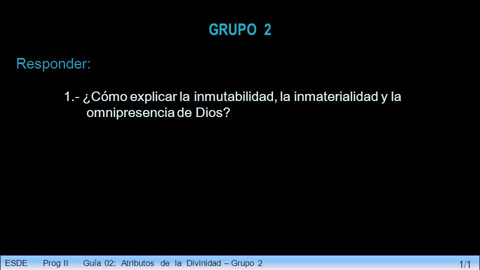 GRUPO 2 Responder: 1.- ¿Cómo explicar la inmutabilidad, la inmaterialidad y la omnipresencia de Dios