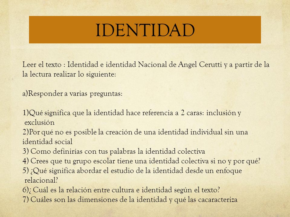 IDENTIDAD Leer el texto : Identidad e identidad Nacional de Angel Cerutti y a partir de la la lectura realizar lo siguiente: