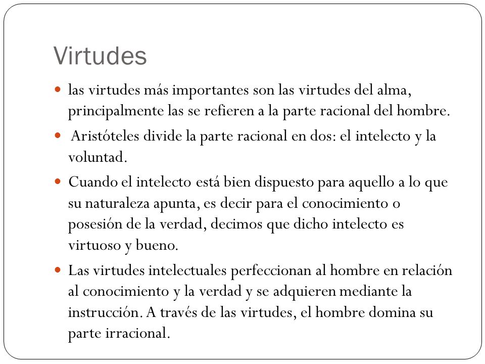 Virtudes las virtudes más importantes son las virtudes del alma, principalmente las se refieren a la parte racional del hombre.