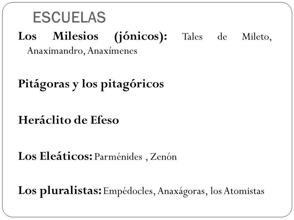 ESCUELAS Los Milesios (jónicos): Tales de Mileto, Anaximandro, Anaxímenes. Pitágoras y los pitagóricos.