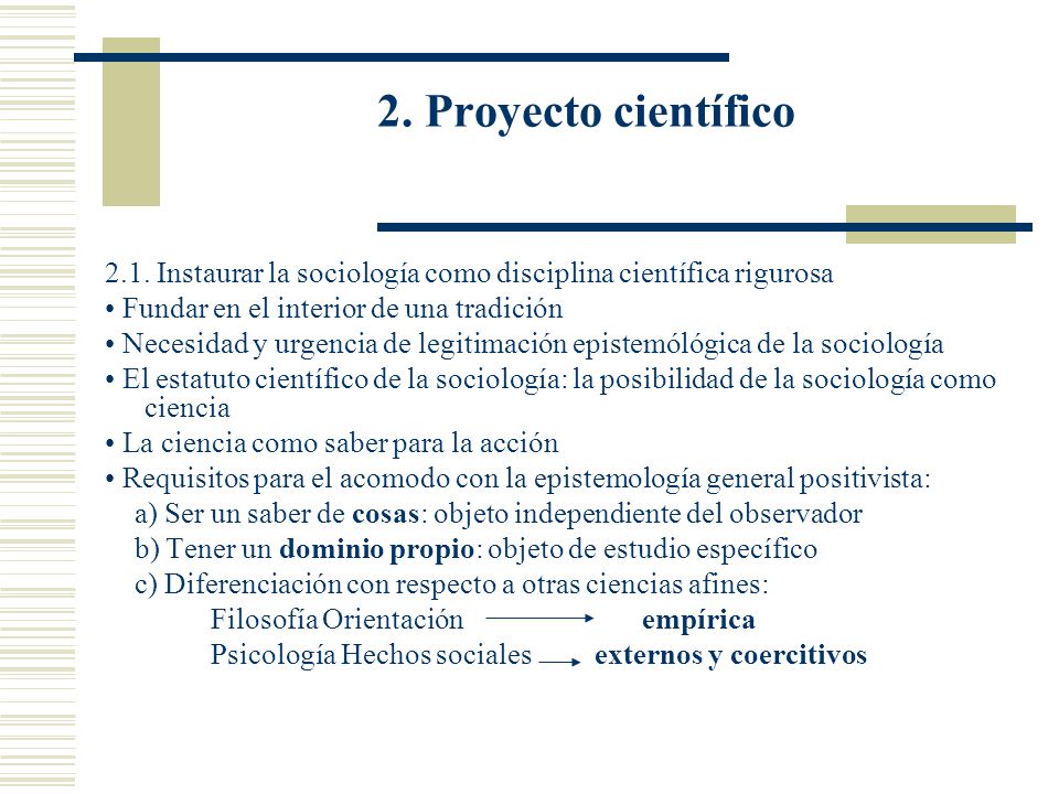 2. Proyecto científico 2.1. Instaurar la sociología como disciplina científica rigurosa. • Fundar en el interior de una tradición.