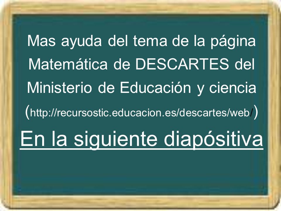 Mas ayuda del tema de la página Matemática de DESCARTES del Ministerio de Educación y ciencia (  En la siguiente diapósitiva