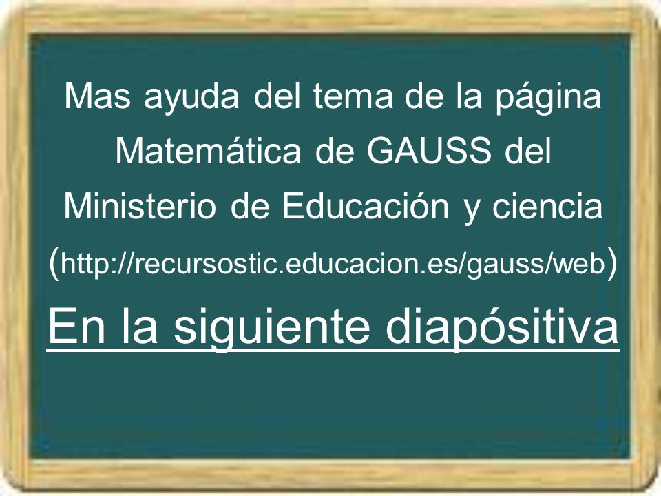 Mas ayuda del tema de la página Matemática de GAUSS del Ministerio de Educación y ciencia (  En la siguiente diapósitiva