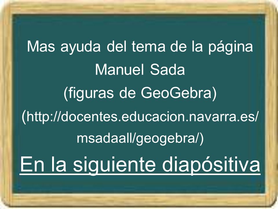 Mas ayuda del tema de la página Manuel Sada (figuras de GeoGebra) (  En la siguiente diapósitiva