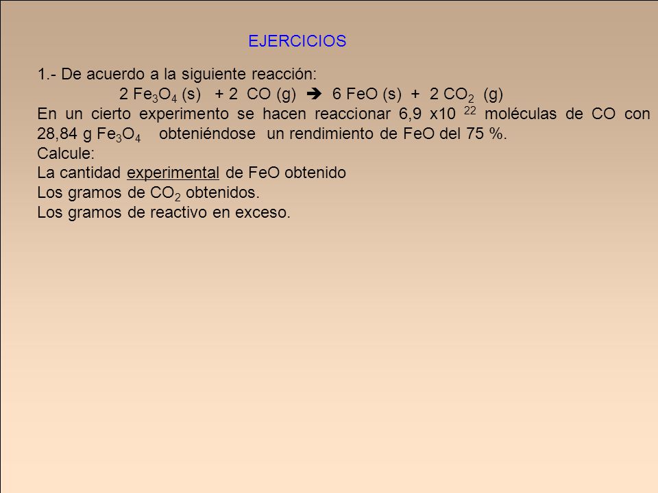 EJERCICIOS 1.- De acuerdo a la siguiente reacción: 2 Fe3O4 (s) + 2 CO (g)  6 FeO (s) + 2 CO2 (g)