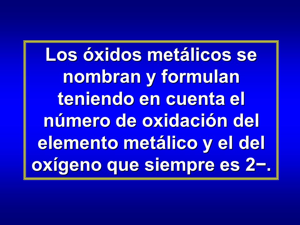 Los óxidos metálicos se nombran y formulan teniendo en cuenta el número de oxidación del elemento metálico y el del oxígeno que siempre es 2−.