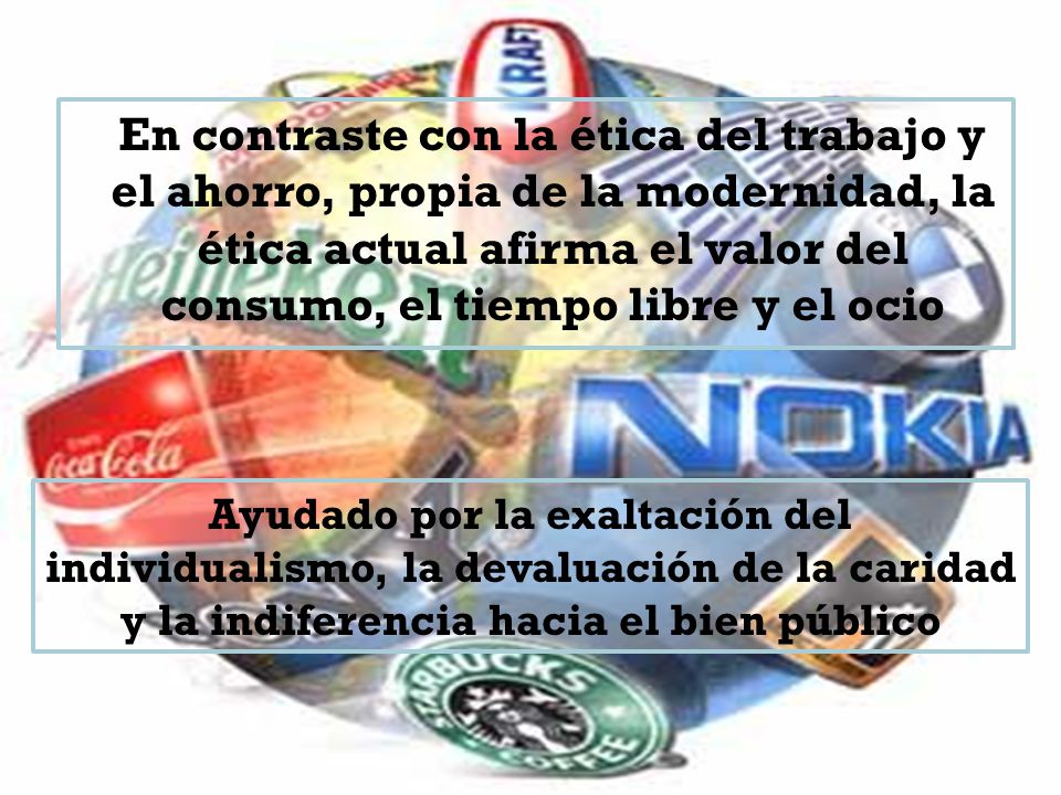 En contraste con la ética del trabajo y el ahorro, propia de la modernidad, la ética actual afirma el valor del consumo, el tiempo libre y el ocio