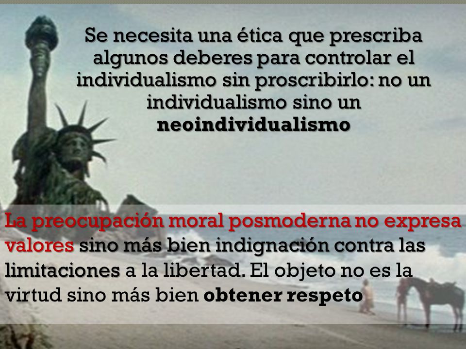 Se necesita una ética que prescriba algunos deberes para controlar el individualismo sin proscribirlo: no un individualismo sino un neoindividualismo