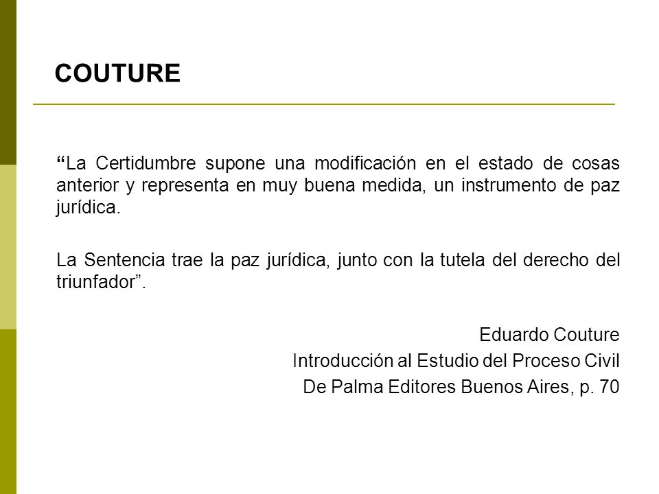 COUTURE La Certidumbre supone una modificación en el estado de cosas anterior y representa en muy buena medida, un instrumento de paz jurídica.