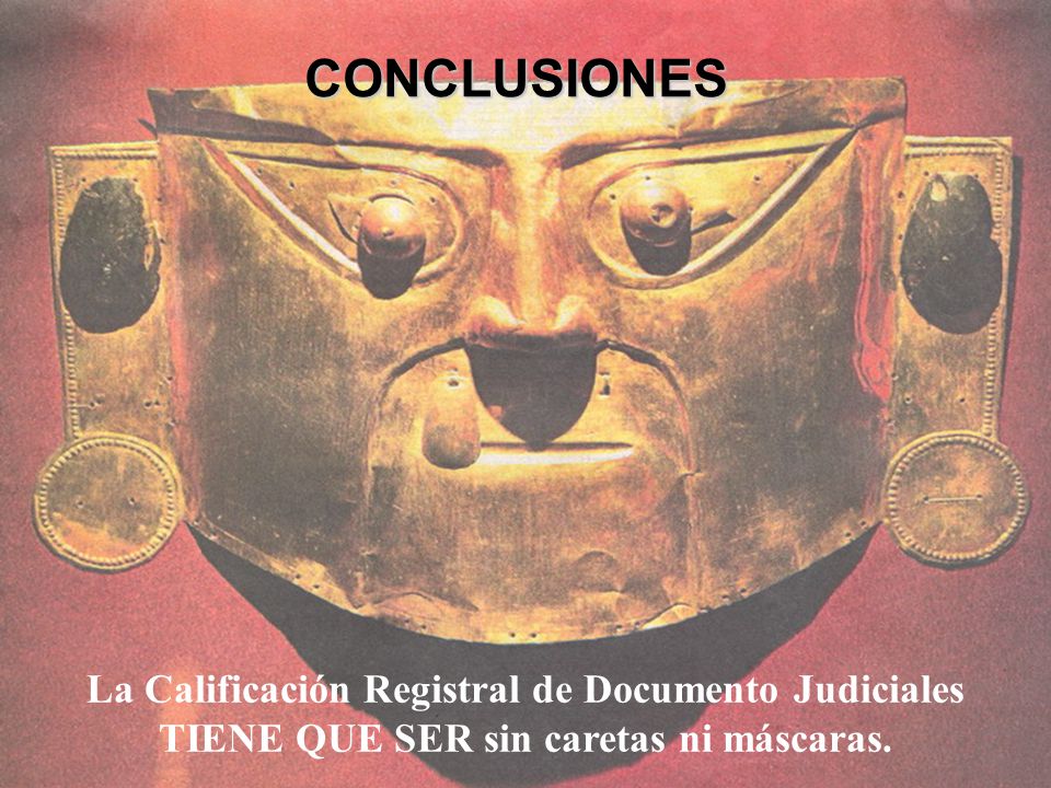 CONCLUSIONES La Calificación Registral de Documento Judiciales TIENE QUE SER sin caretas ni máscaras.