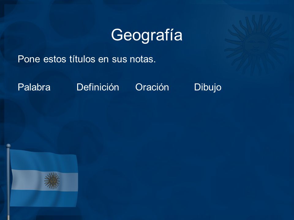 Geografía Pone estos títulos en sus notas. Palabra Definición Oración Dibujo