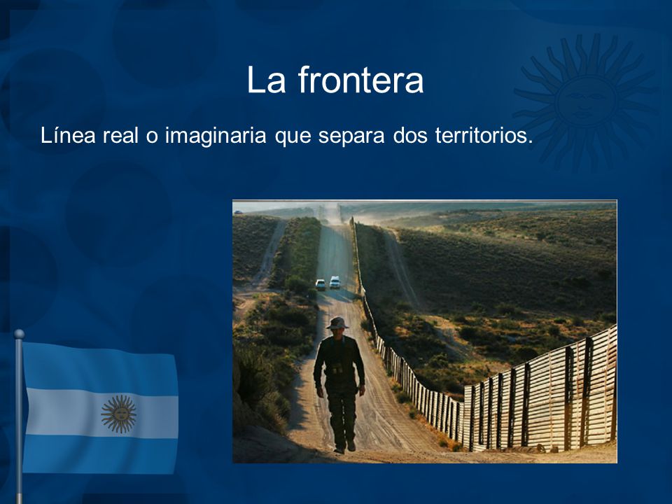 La frontera Línea real o imaginaria que separa dos territorios.