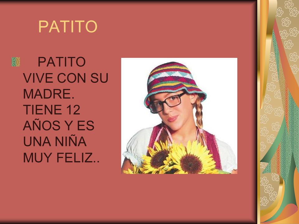 PATITO PATITO VIVE CON SU MADRE. TIENE 12 AÑOS Y ES UNA NIÑA MUY FELIZ..