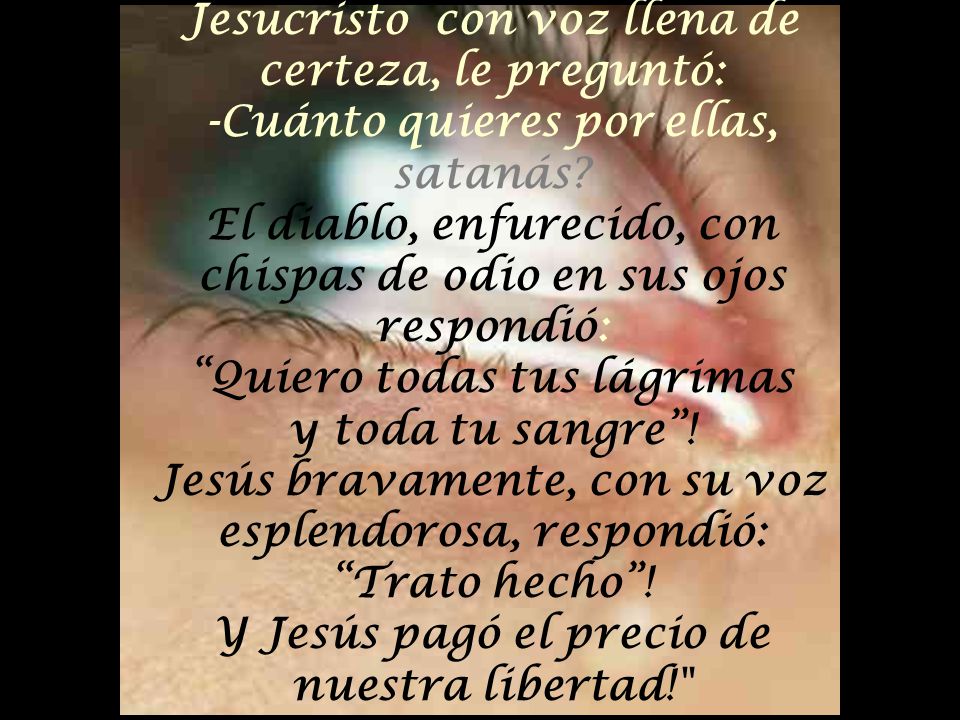 Jesucristo con voz llena de certeza, le preguntó: -Cuánto quieres por ellas, satanás.