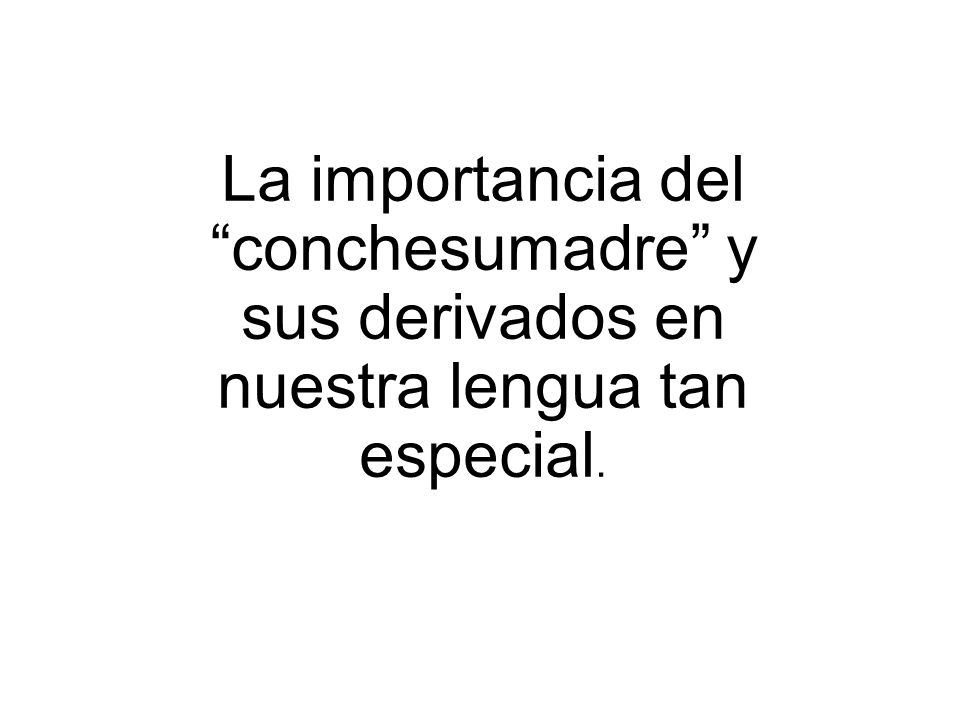 La importancia del conchesumadre y sus derivados en nuestra lengua tan especial.