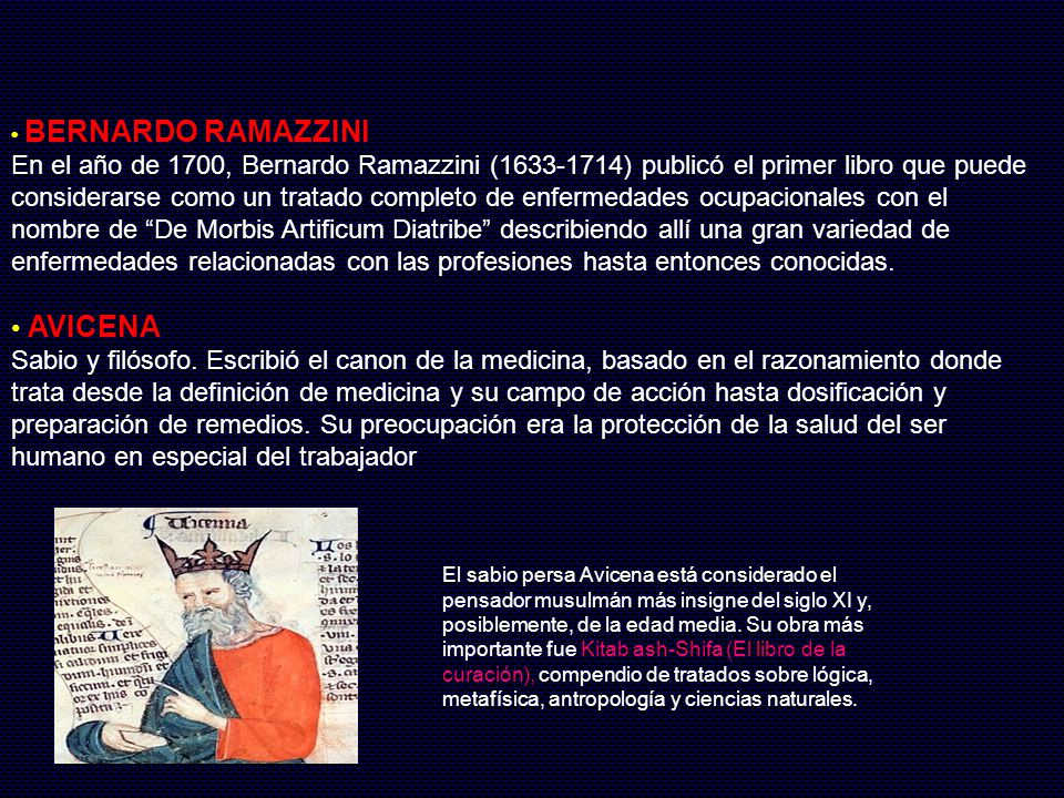 • BERNARDO RAMAZZINI En el año de 1700, Bernardo Ramazzini ( ) publicó el primer libro que puede considerarse como un tratado completo de enfermedades ocupacionales con el nombre de De Morbis Artificum Diatribe describiendo allí una gran variedad de enfermedades relacionadas con las profesiones hasta entonces conocidas.