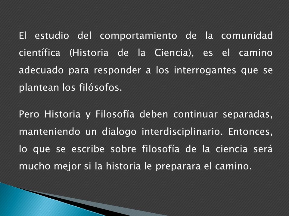 El estudio del comportamiento de la comunidad científica (Historia de la Ciencia), es el camino adecuado para responder a los interrogantes que se plantean los filósofos.