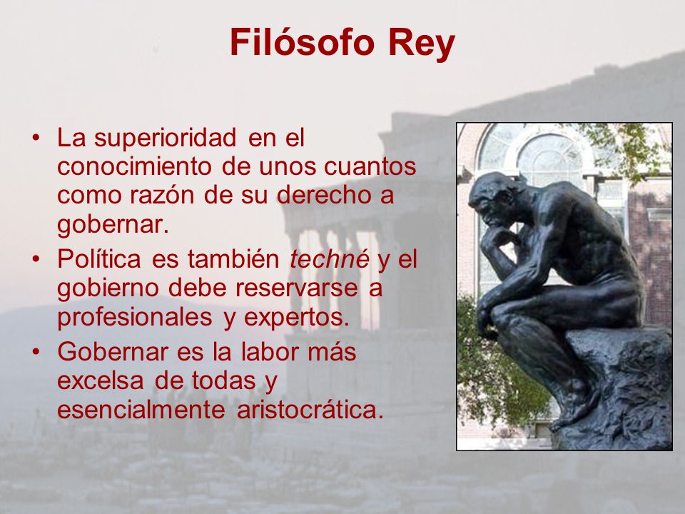 Filósofo Rey La superioridad en el conocimiento de unos cuantos como razón de su derecho a gobernar.