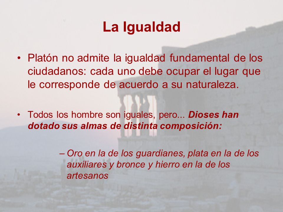 La Igualdad Platón no admite la igualdad fundamental de los ciudadanos: cada uno debe ocupar el lugar que le corresponde de acuerdo a su naturaleza.