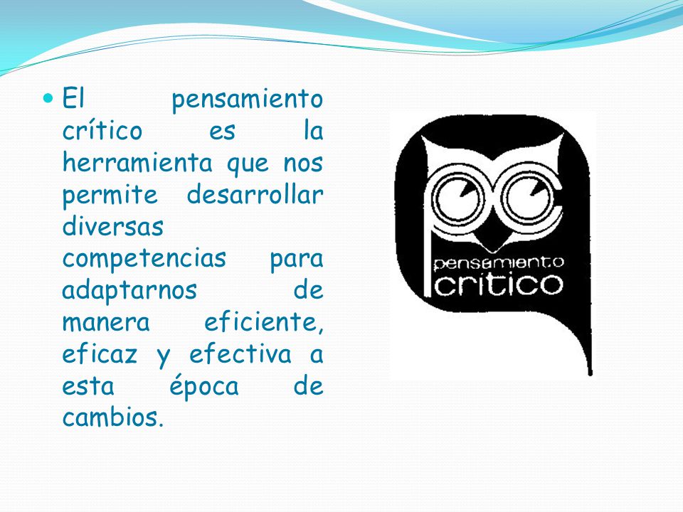 El pensamiento crítico es la herramienta que nos permite desarrollar diversas competencias para adaptarnos de manera eficiente, eficaz y efectiva a esta época de cambios.