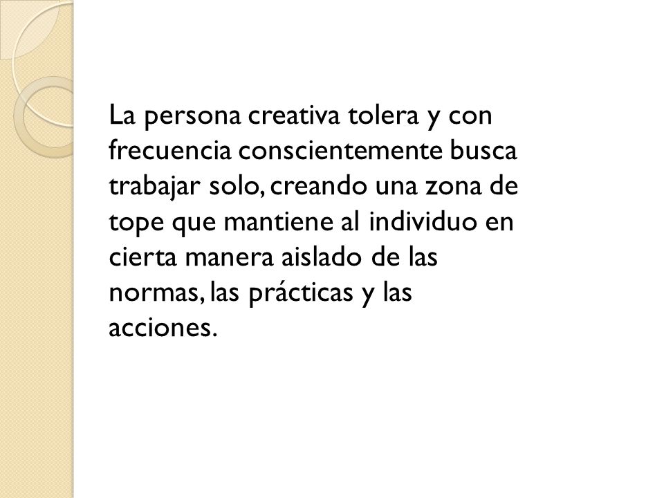 La persona creativa tolera y con frecuencia conscientemente busca trabajar solo, creando una zona de tope que mantiene al individuo en cierta manera aislado de las normas, las prácticas y las acciones.