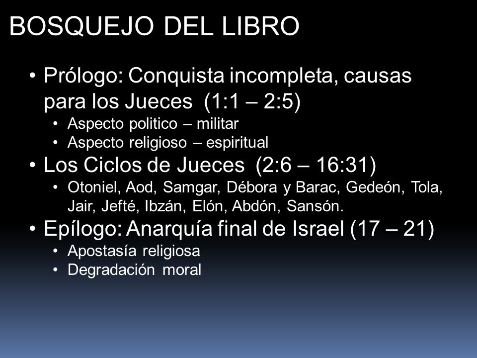 BOSQUEJO DEL LIBRO Prólogo: Conquista incompleta, causas para los Jueces (1:1 – 2:5) Aspecto politico – militar.
