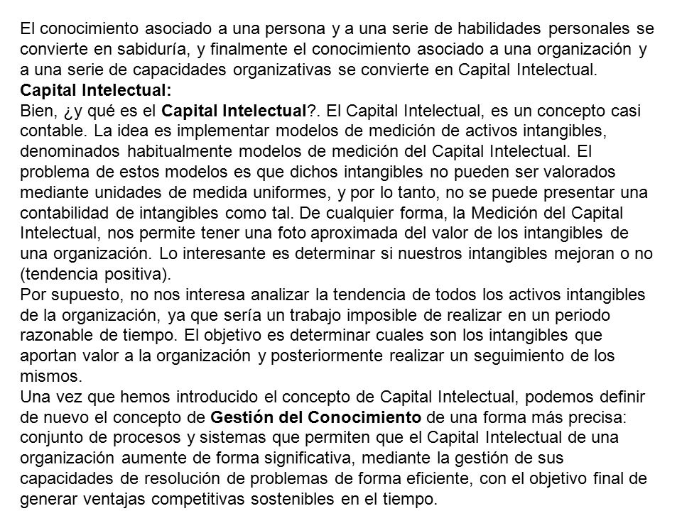El conocimiento asociado a una persona y a una serie de habilidades personales se convierte en sabiduría, y finalmente el conocimiento asociado a una organización y a una serie de capacidades organizativas se convierte en Capital Intelectual.