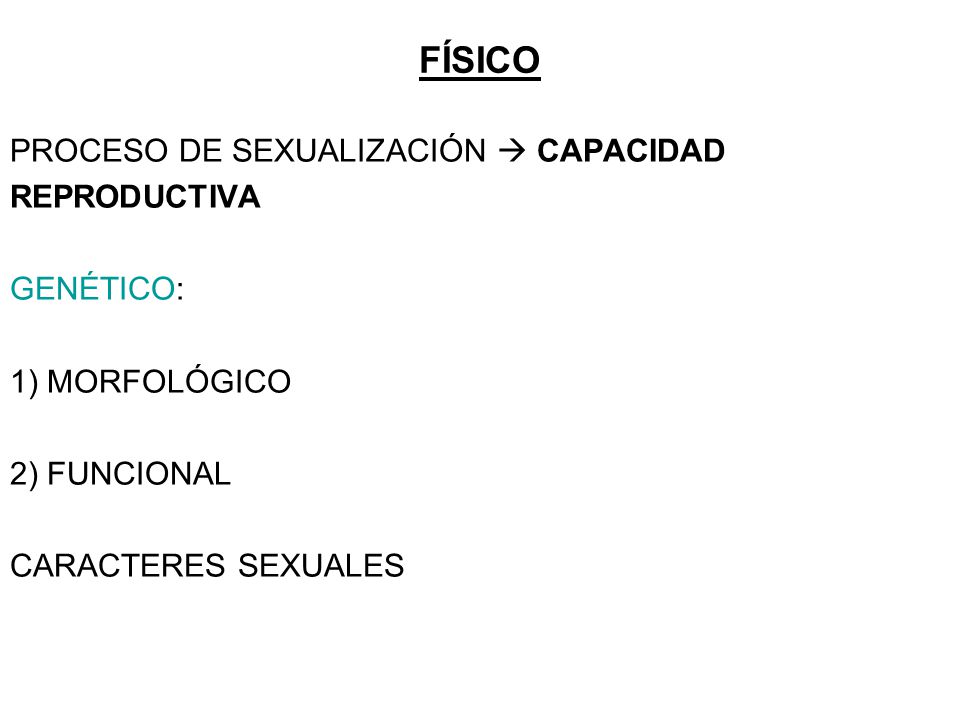 FÍSICO PROCESO DE SEXUALIZACIÓN  CAPACIDAD REPRODUCTIVA GENÉTICO: