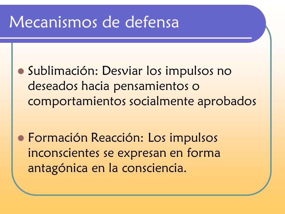 Mecanismos de defensa Sublimación: Desviar los impulsos no deseados hacia pensamientos o comportamientos socialmente aprobados.