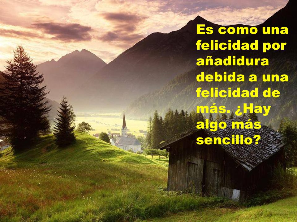 Es como una felicidad por añadidura debida a una felicidad de más