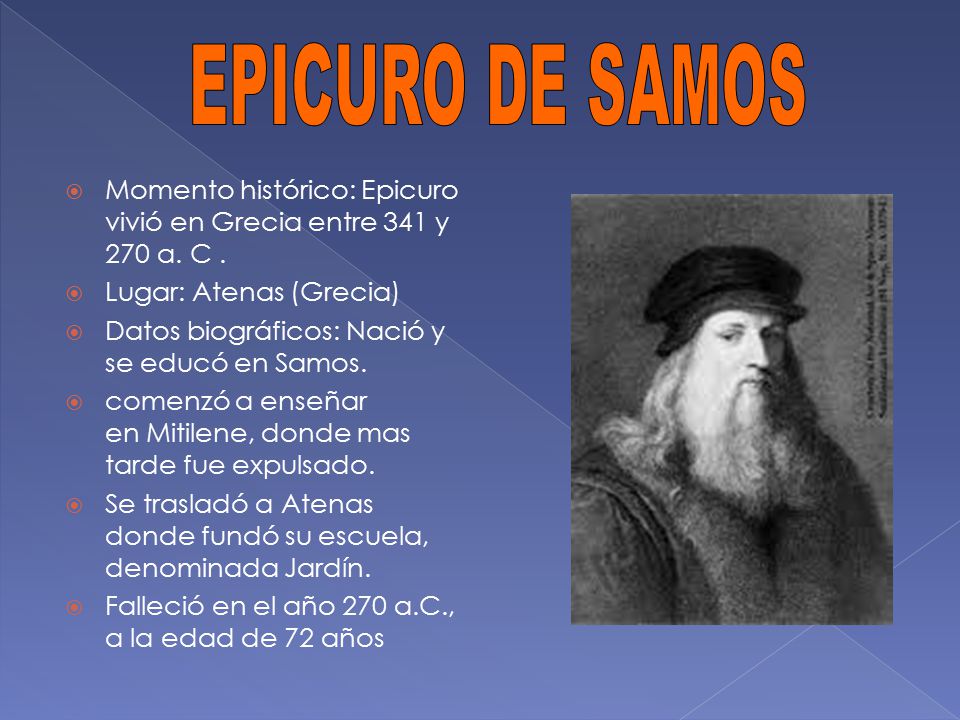 EPICURO DE SAMOS Momento histórico: Epicuro vivió en Grecia entre 341 y 270 a. C . Lugar: Atenas (Grecia)