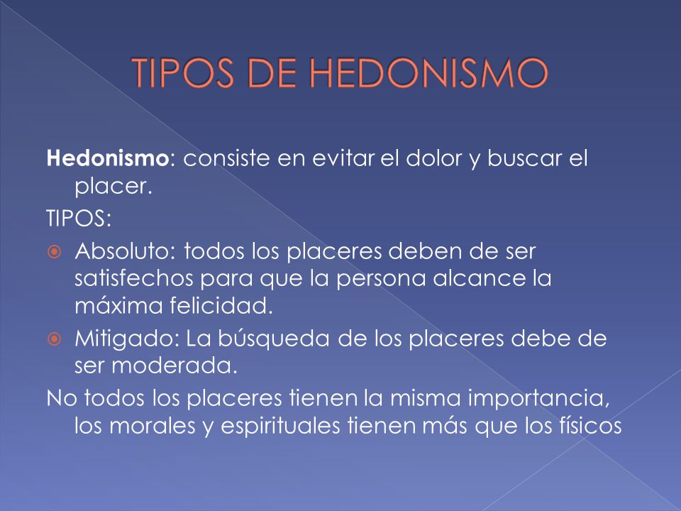 TIPOS DE HEDONISMO Hedonismo: consiste en evitar el dolor y buscar el placer. TIPOS: