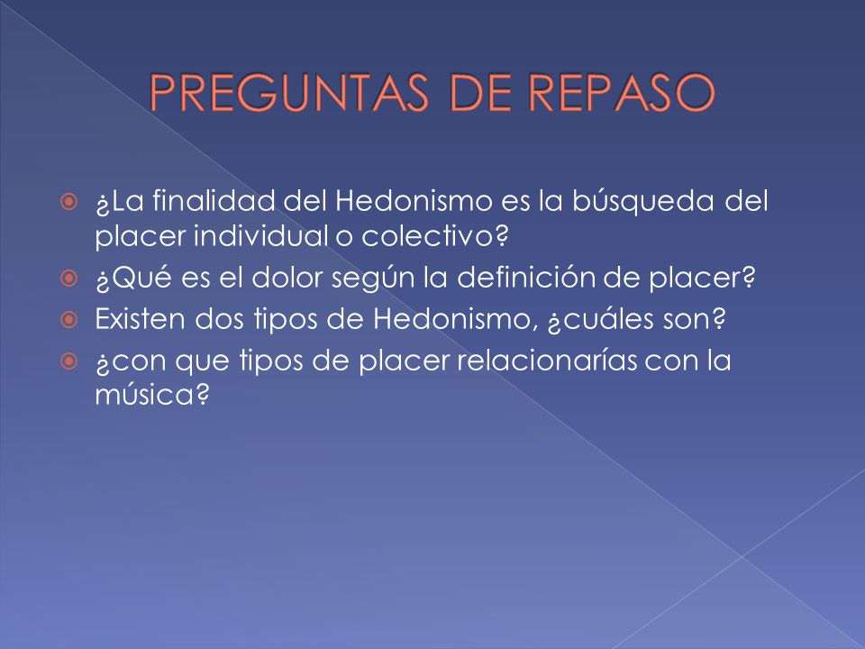 PREGUNTAS DE REPASO ¿La finalidad del Hedonismo es la búsqueda del placer individual o colectivo ¿Qué es el dolor según la definición de placer